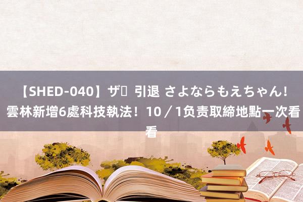 【SHED-040】ザ・引退 さよならもえちゃん！ 雲林新增6處科技執法！10／1负责取締　地點一次看