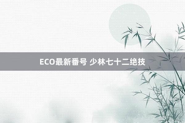 ECO最新番号 少林七十二绝技