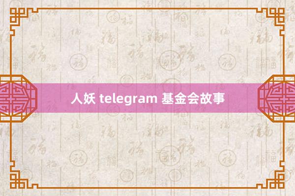 人妖 telegram 基金会故事