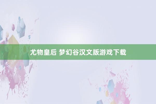 尤物皇后 梦幻谷汉文版游戏下载