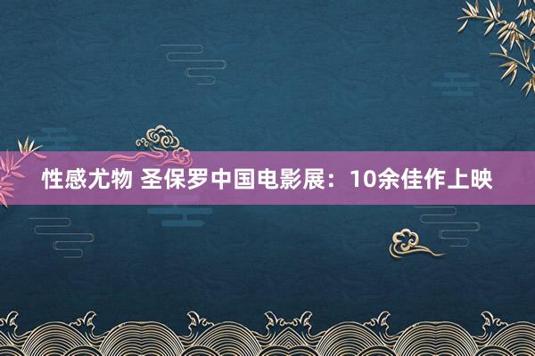 性感尤物 圣保罗中国电影展：10余佳作上映