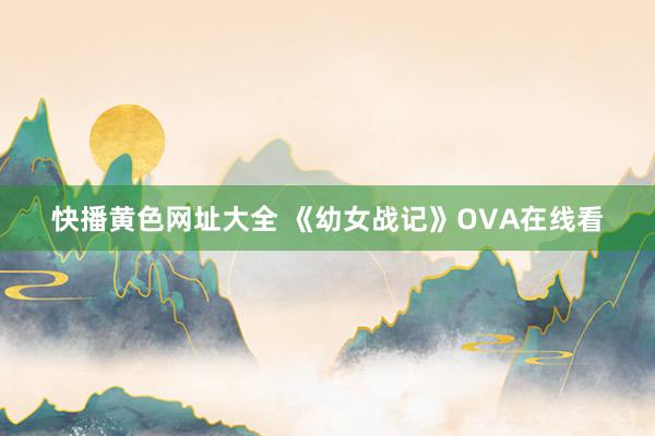 快播黄色网址大全 《幼女战记》OVA在线看